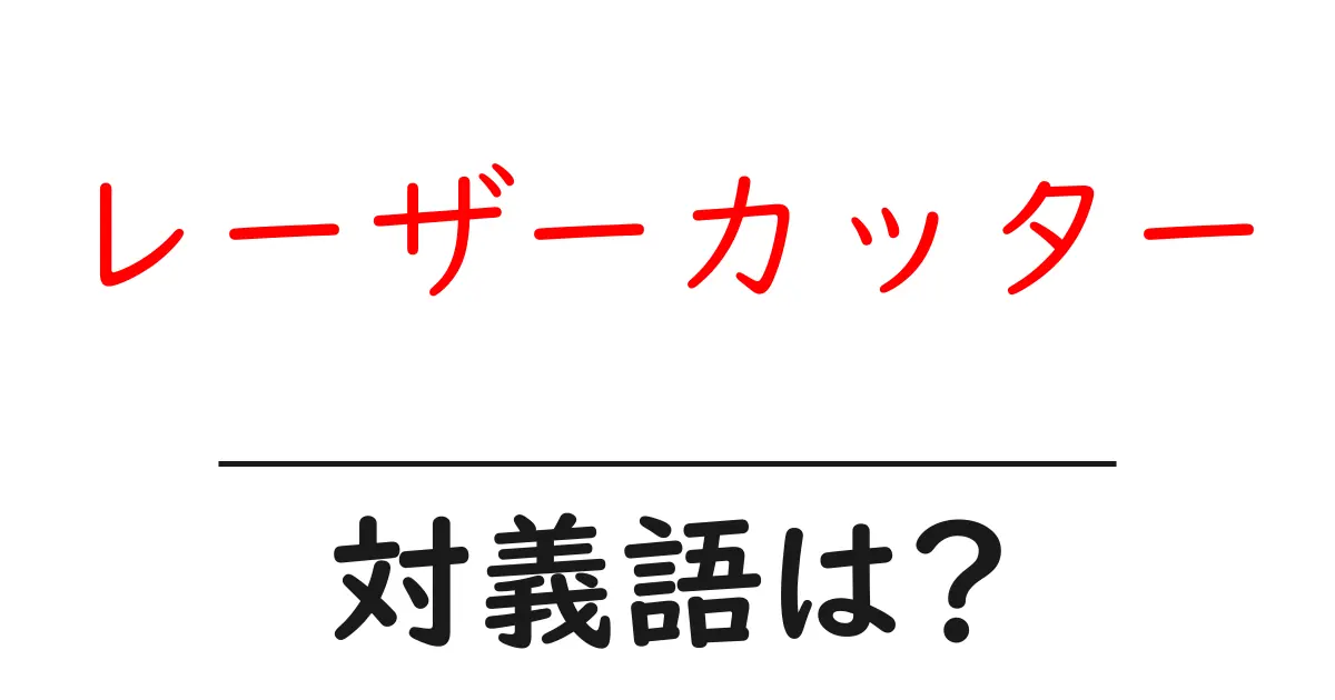 レーザーカッターの対義語・反対語を使用例を交えて分かりやすく解説!