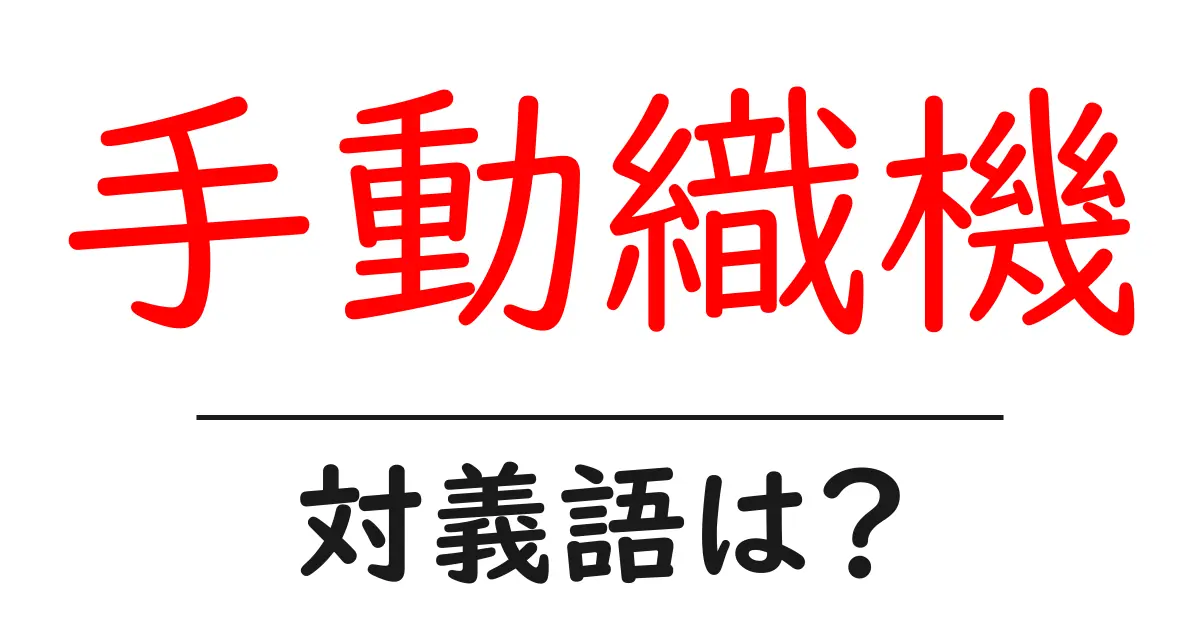 手動織機の対義語・反対語を使用例を交えて分かりやすく解説!