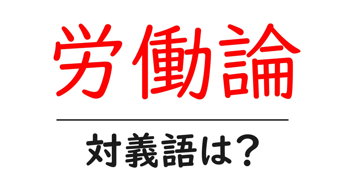 労働論の対義語・反対語を使用例を交えて分かりやすく解説！