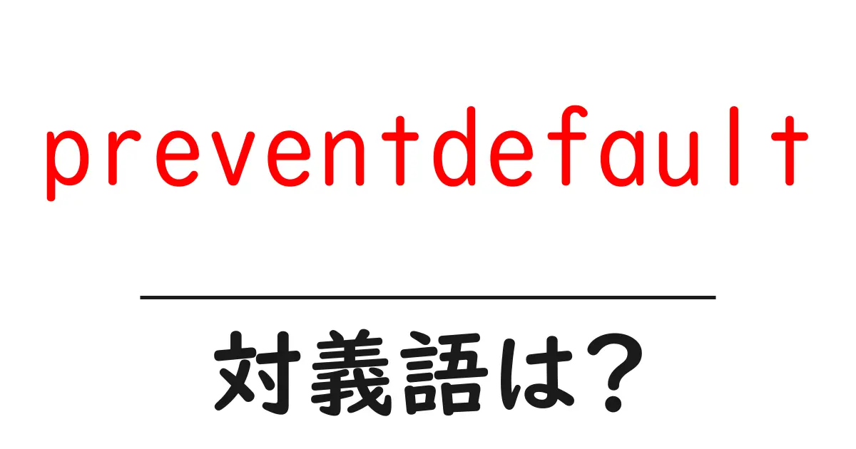 preventdefaultの対義語・反対語を使用例を交えて分かりやすく解説!