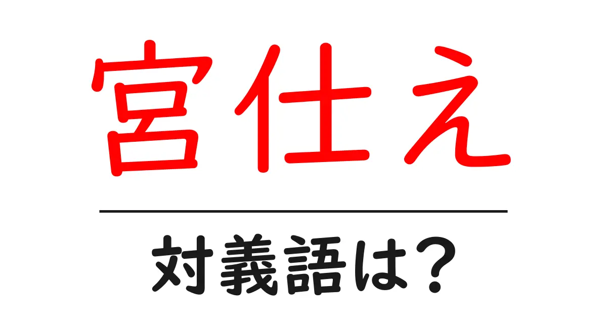 宮仕えの対義語・反対語を使用例を交えて分かりやすく解説!