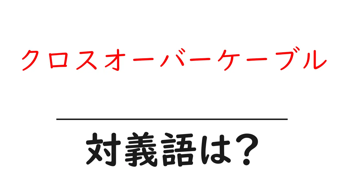 クロスオーバーケーブルの対義語・反対語を使用例を交えて分かりやすく解説!