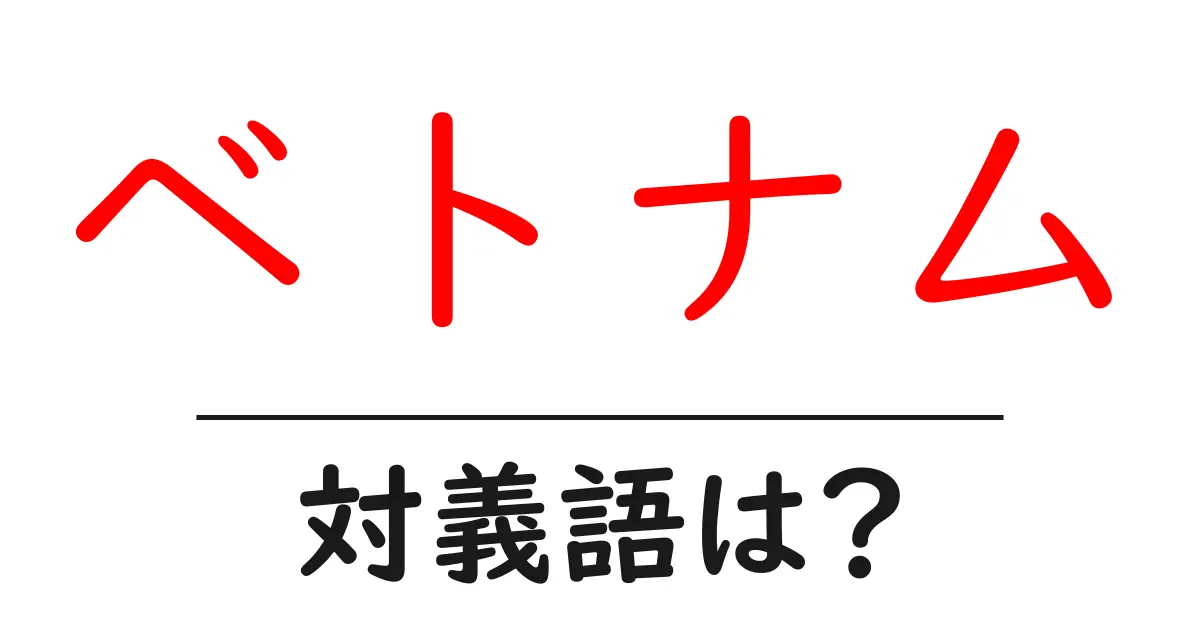 ベトナムの対義語・反対語を使用例を交えて分かりやすく解説!