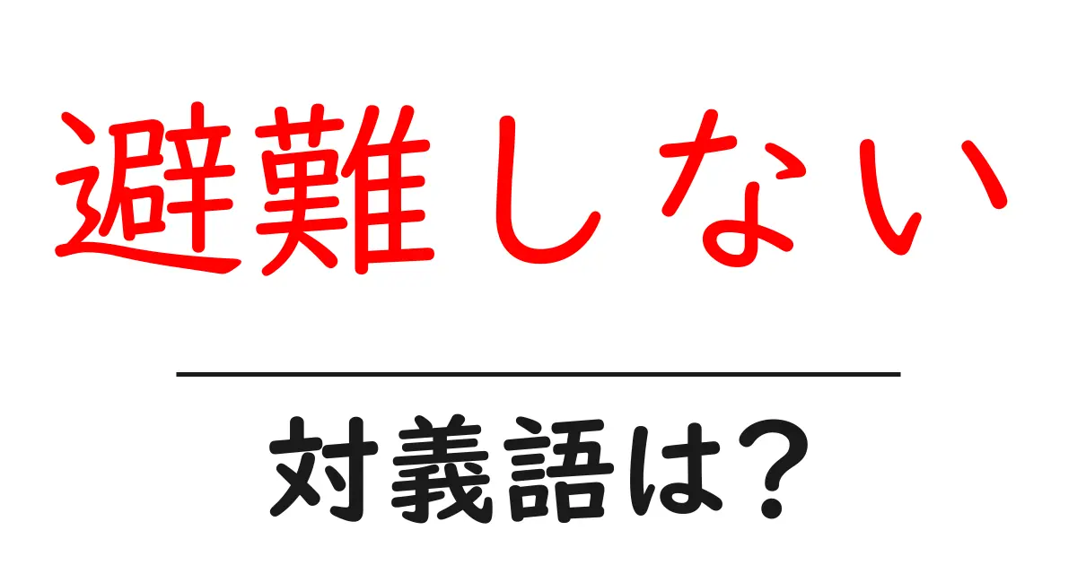 避難しないの対義語・反対語を使用例を交えて分かりやすく解説!