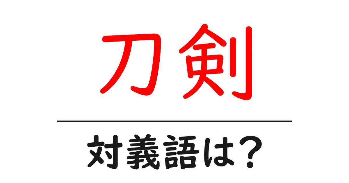 刀剣の対義語・反対語を使用例を交えて分かりやすく解説!