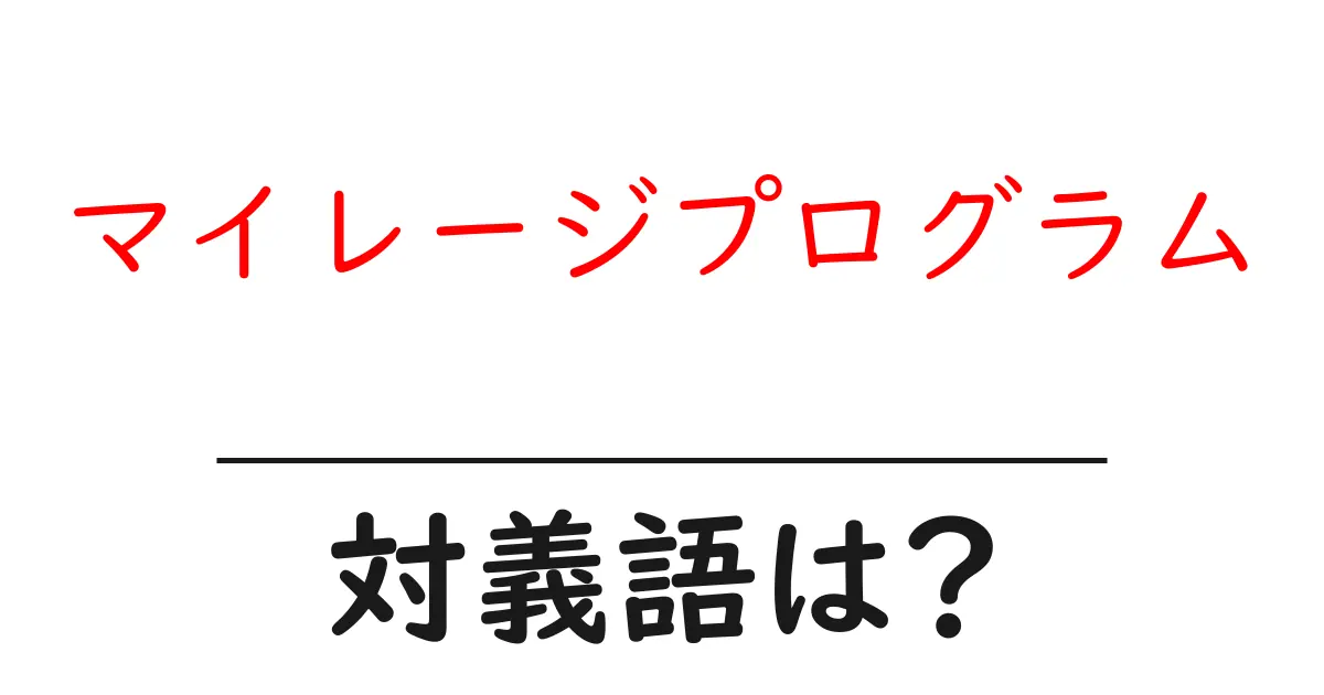 マイレージプログラムの対義語・反対語を使用例を交えて分かりやすく解説!