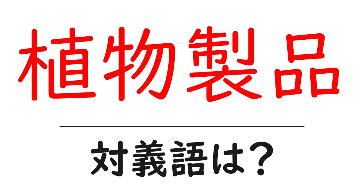 植物製品の対義語・反対語を使用例を交えて分かりやすく解説！