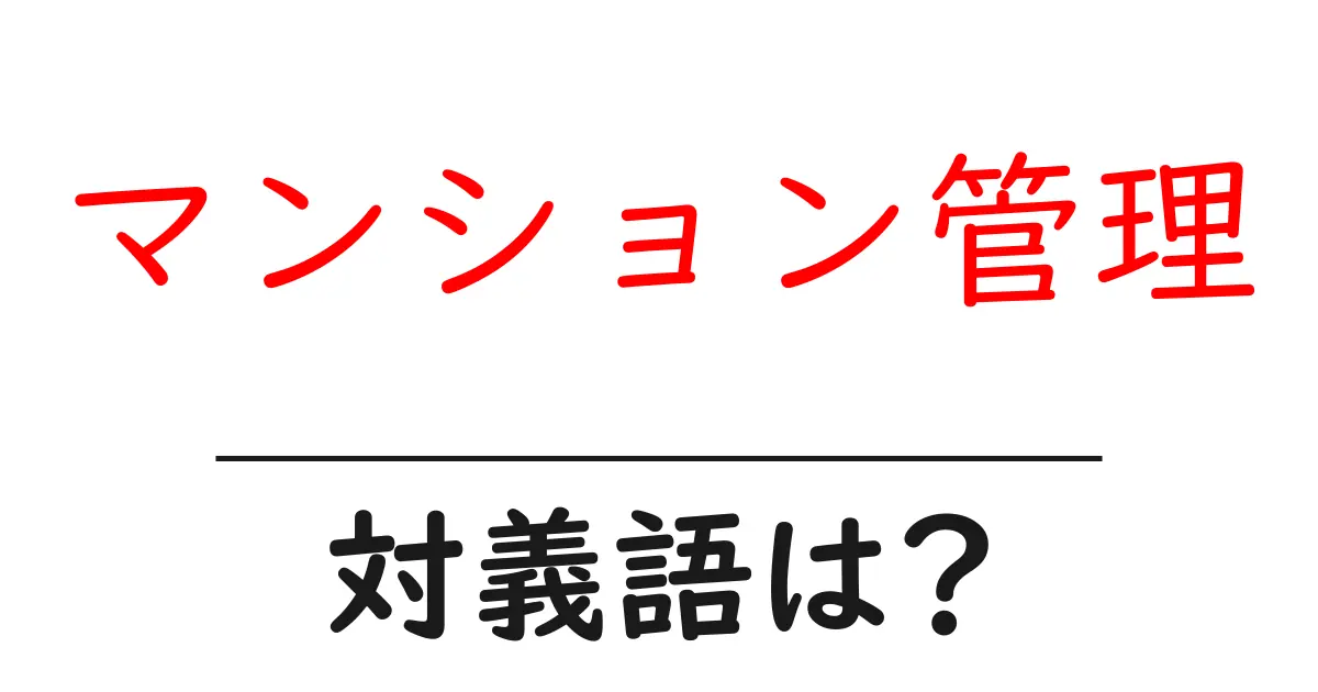 マンション管理の対義語・反対語を使用例を交えて分かりやすく解説!