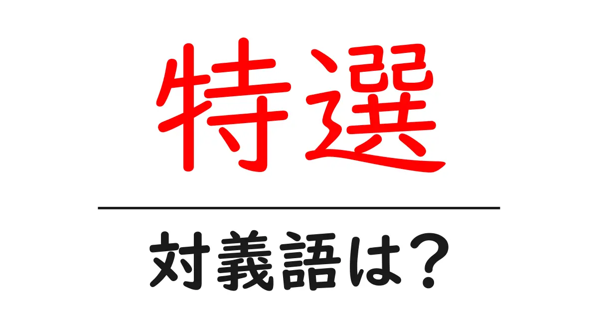 特選の対義語・反対語を使用例を交えて分かりやすく解説!