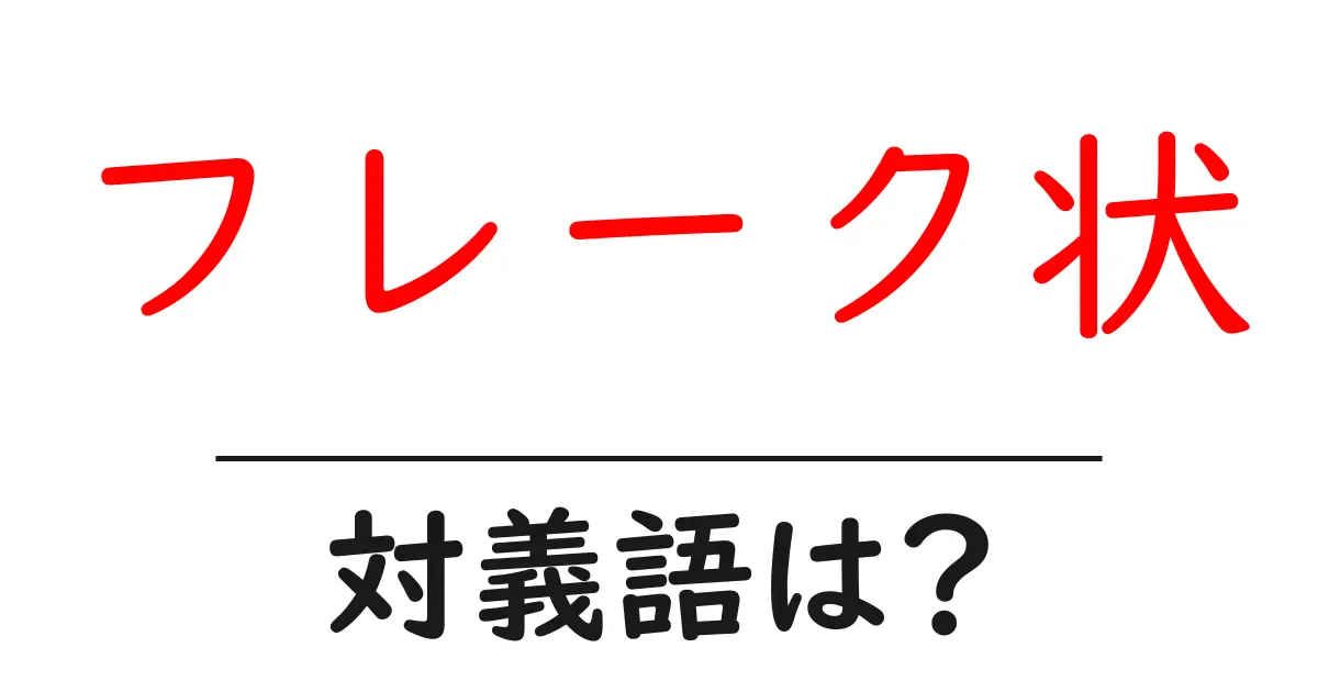 フレーク状の対義語・反対語を使用例を交えて分かりやすく解説!