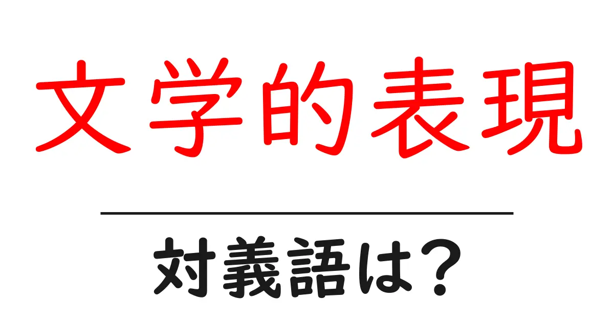 文学的表現の対義語・反対語を使用例を交えて分かりやすく解説!