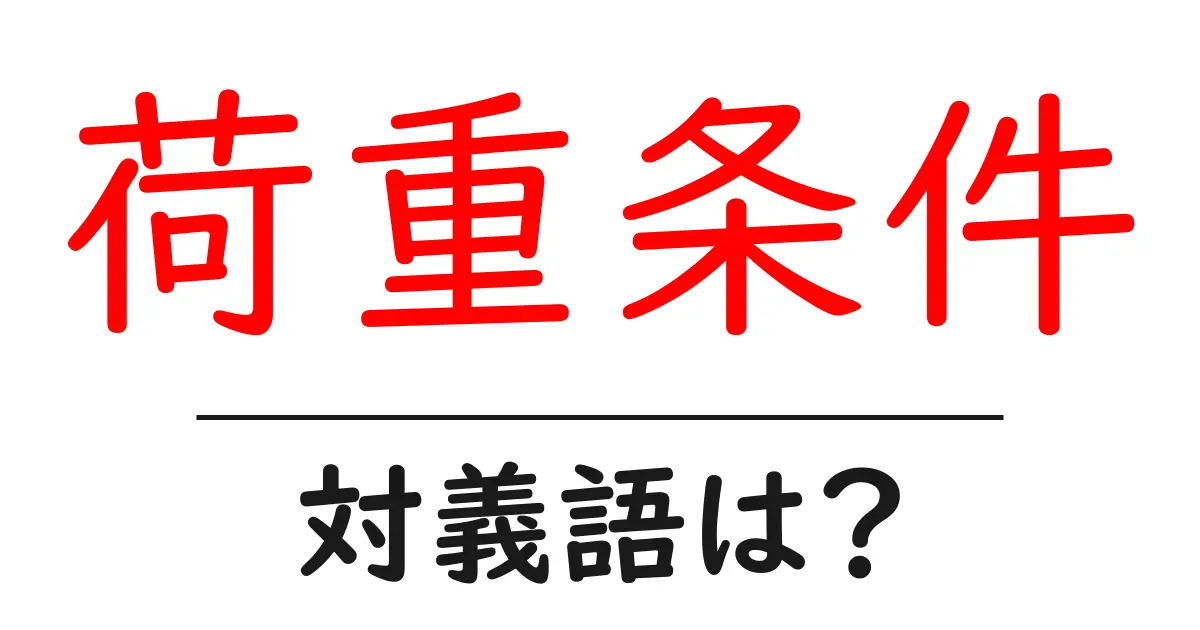 荷重条件の対義語・反対語を使用例を交えて分かりやすく解説!