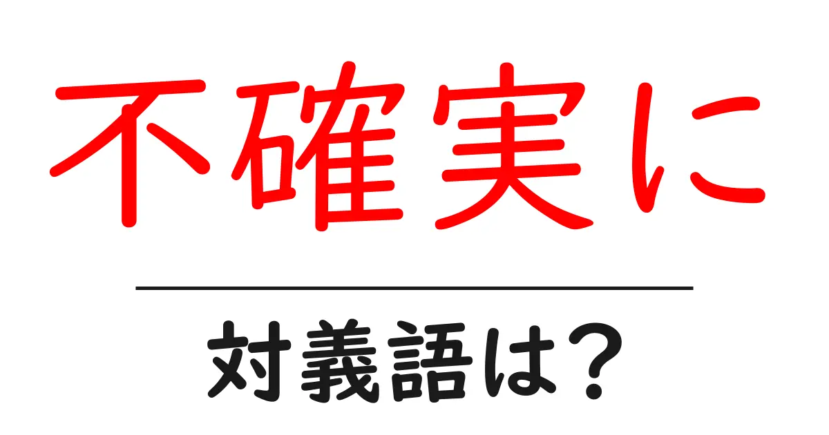 不確実にの対義語・反対語を使用例を交えて分かりやすく解説!