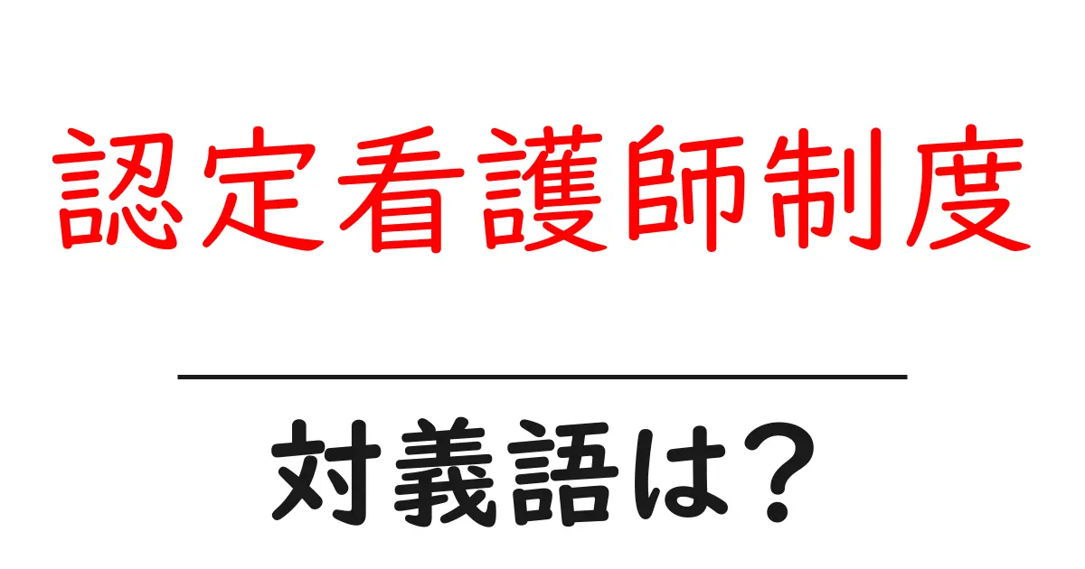 認定看護師制度の対義語・反対語を使用例を交えて分かりやすく解説!