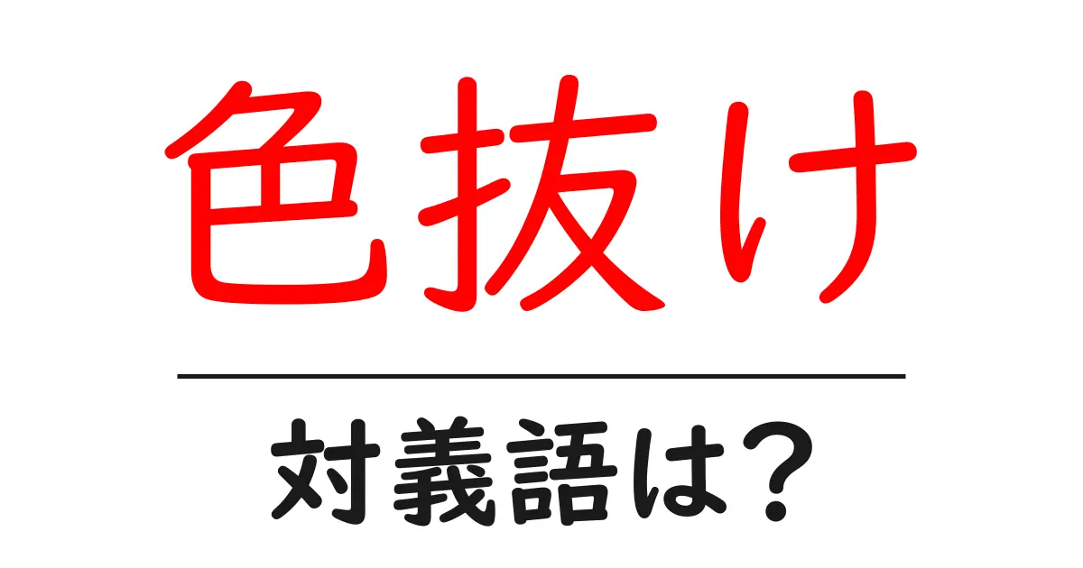 色抜けの対義語・反対語を使用例を交えて分かりやすく解説!