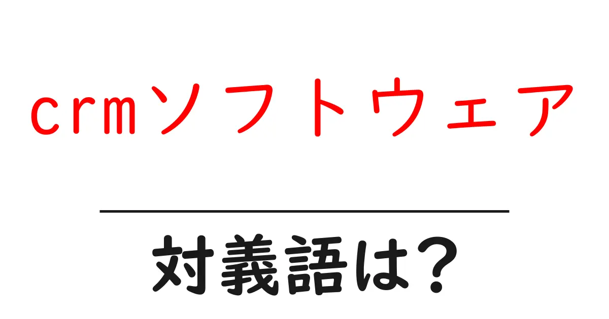 crmソフトウェアの対義語・反対語を使用例を交えて分かりやすく解説!