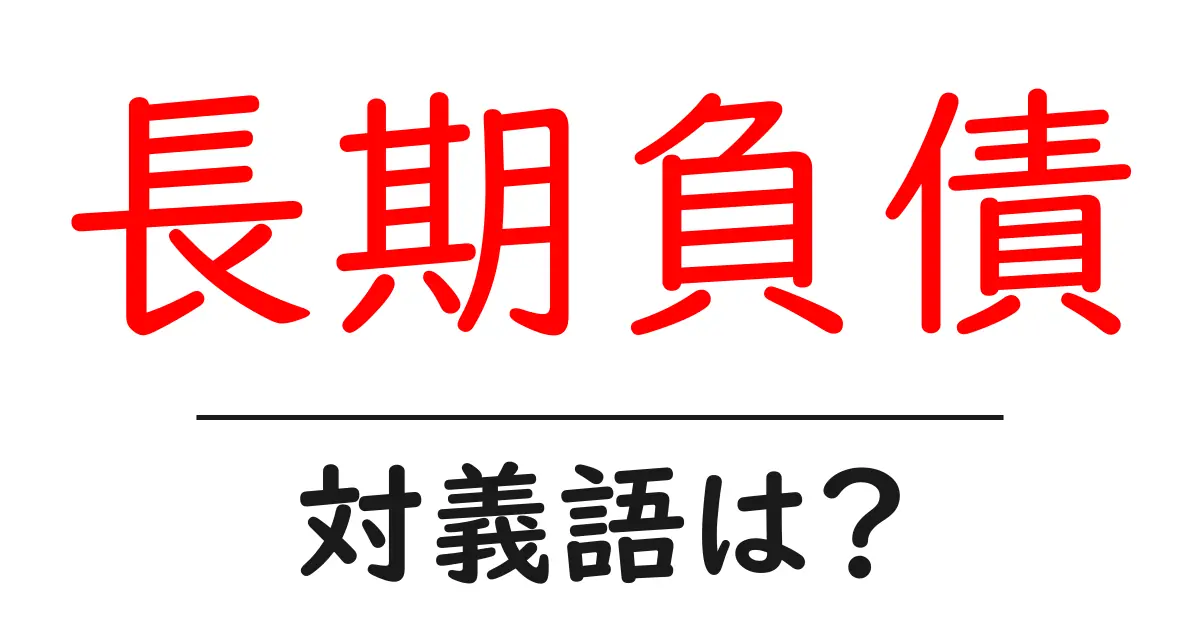 長期負債の対義語・反対語を使用例を交えて分かりやすく解説!