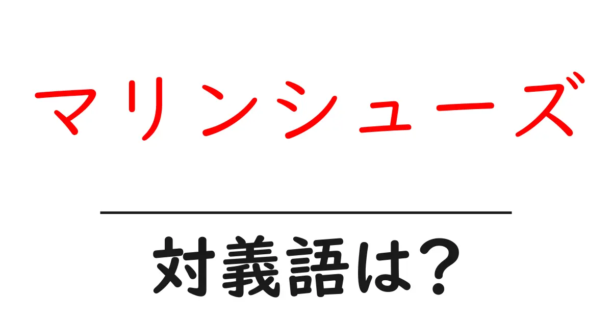 マリンシューズの対義語・反対語を使用例を交えて分かりやすく解説!