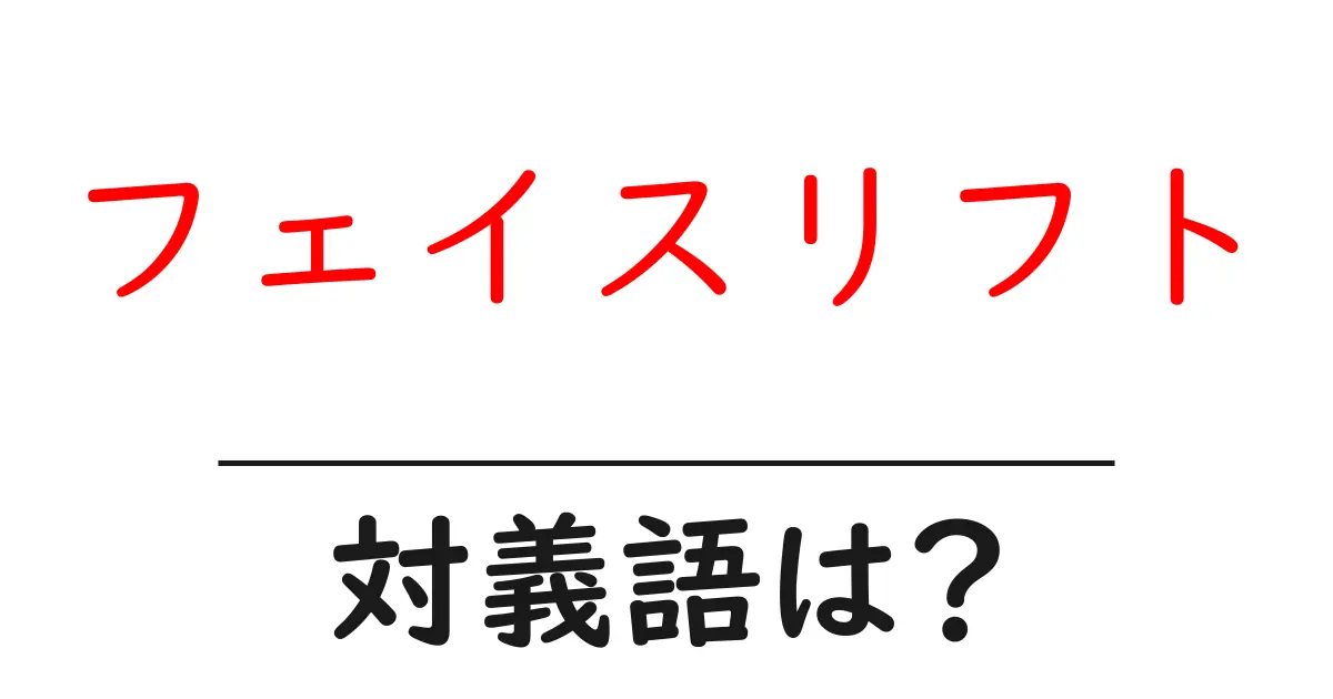 フェイスリフトの対義語・反対語を使用例を交えて分かりやすく解説!