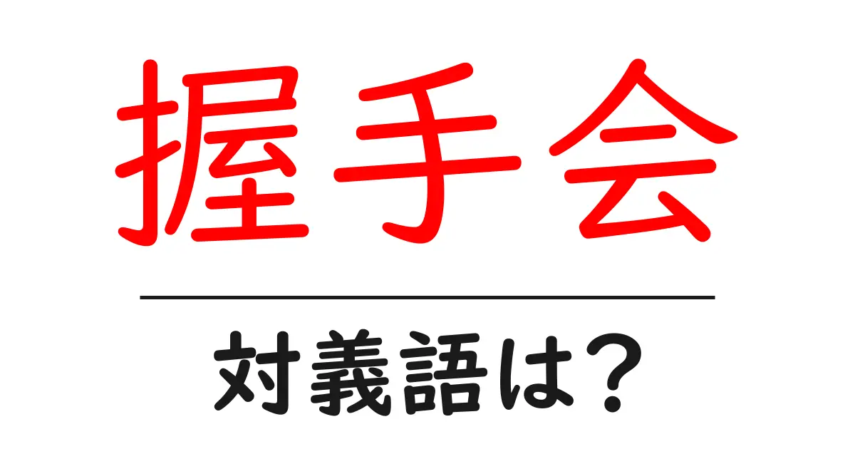 握手会の対義語・反対語を使用例を交えて分かりやすく解説!