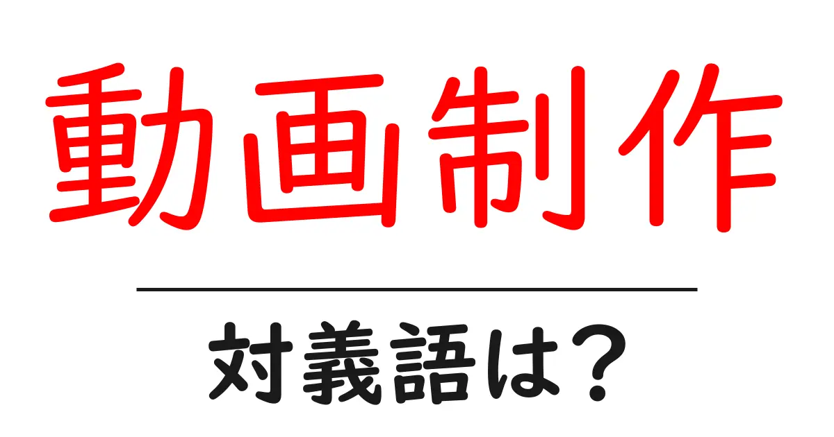 動画制作の対義語・反対語を使用例を交えて分かりやすく解説!