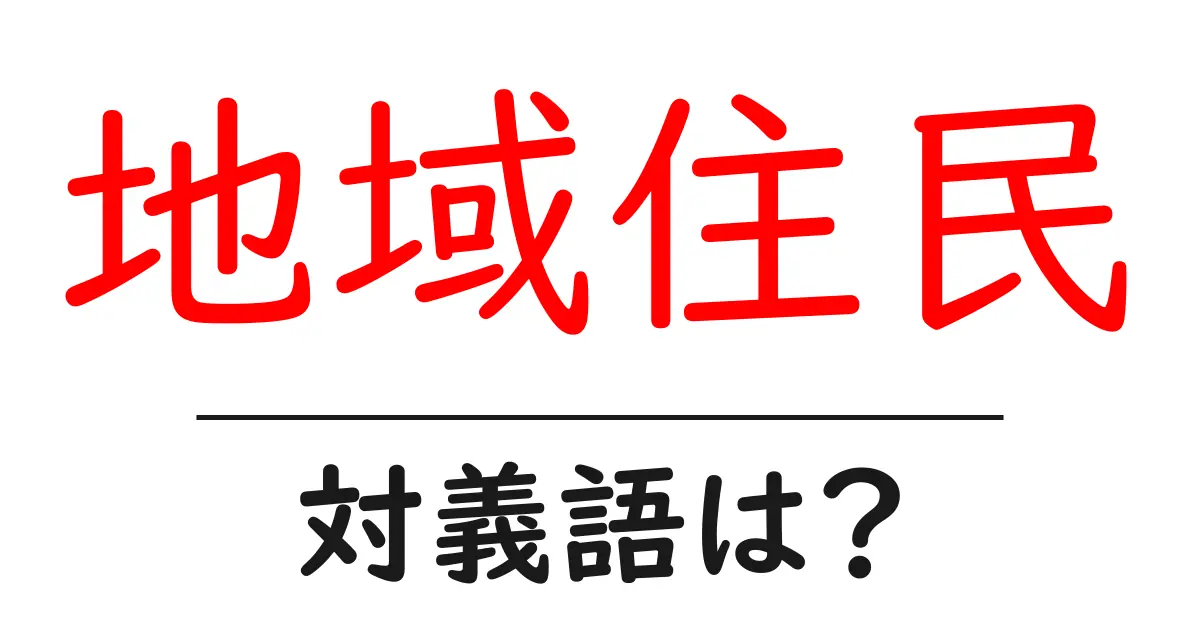 地域住民の対義語・反対語を使用例を交えて分かりやすく解説!