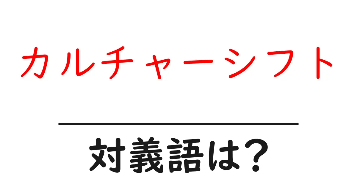 カルチャーシフトの対義語・反対語を使用例を交えて分かりやすく解説!