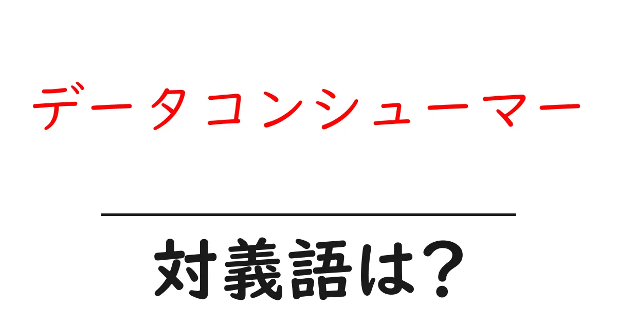 データコンシューマーの対義語・反対語を使用例を交えて分かりやすく解説!