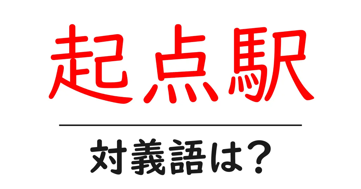 起点駅の対義語・反対語を使用例を交えて分かりやすく解説!