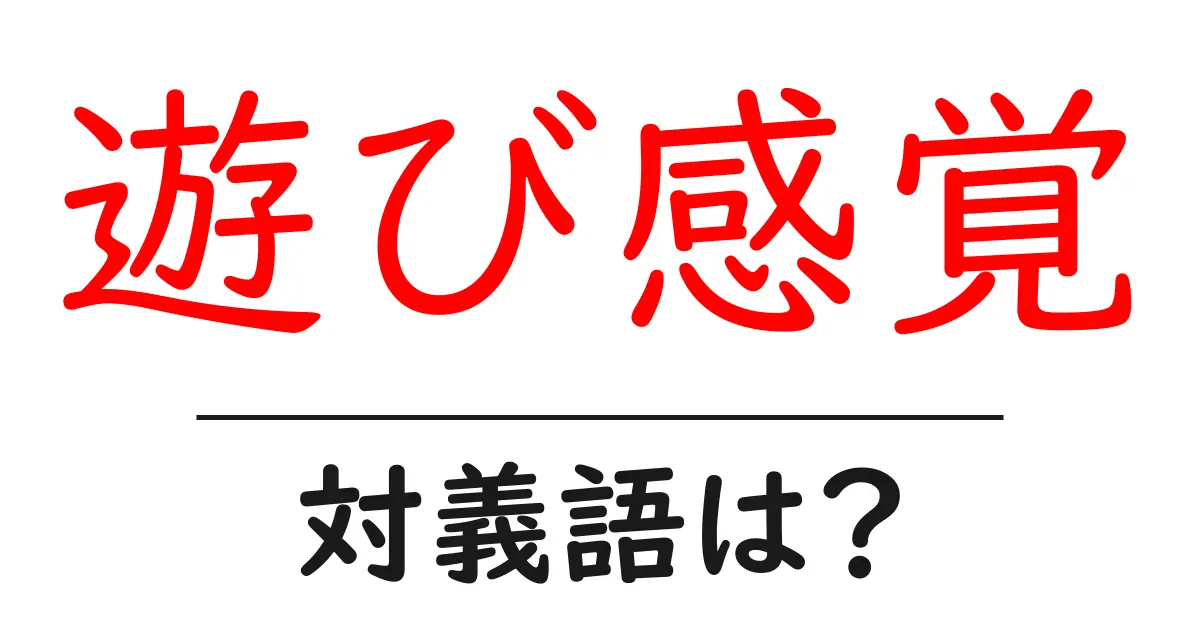 遊び感覚の対義語・反対語を使用例を交えて分かりやすく解説!