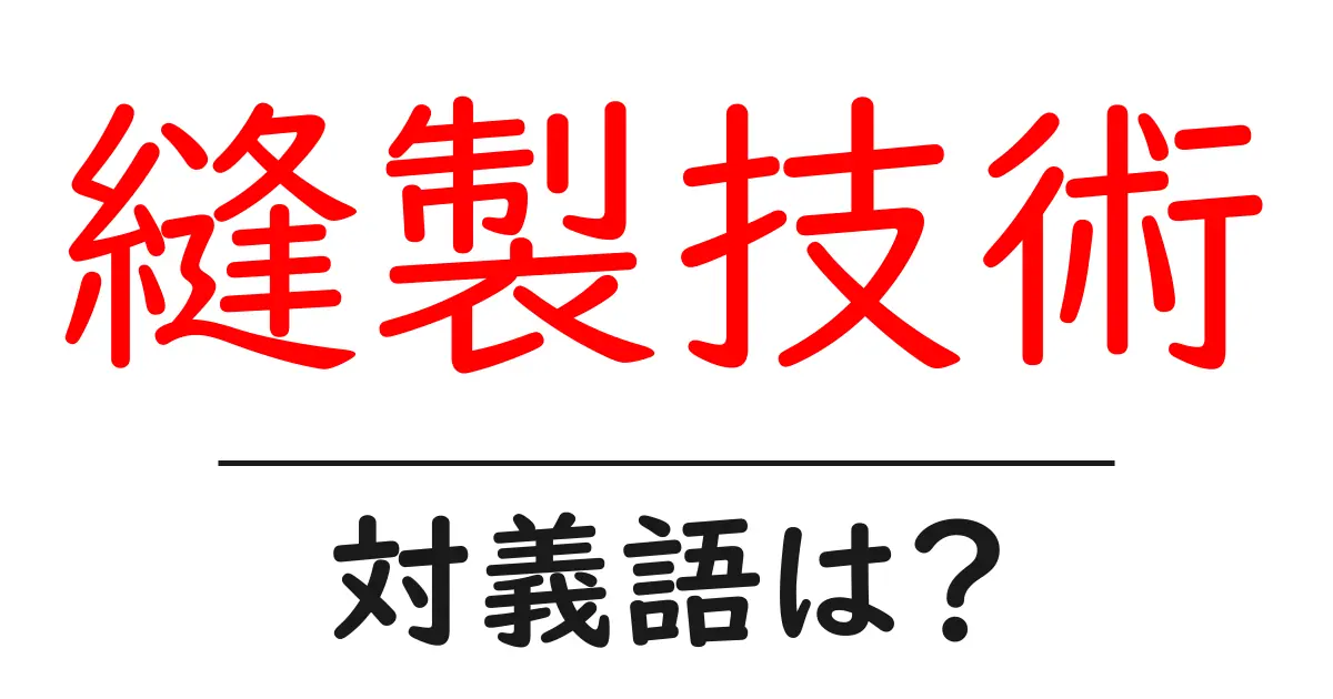 縫製技術の対義語・反対語を使用例を交えて分かりやすく解説！