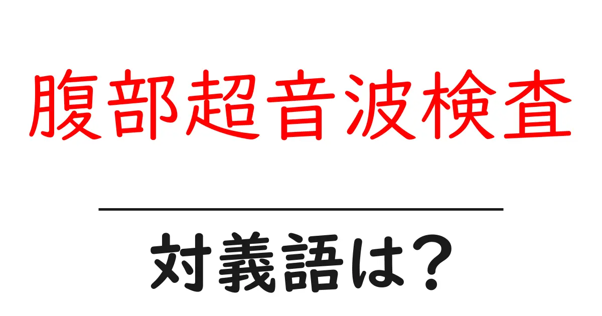 腹部超音波検査の対義語・反対語を使用例を交えて分かりやすく解説!