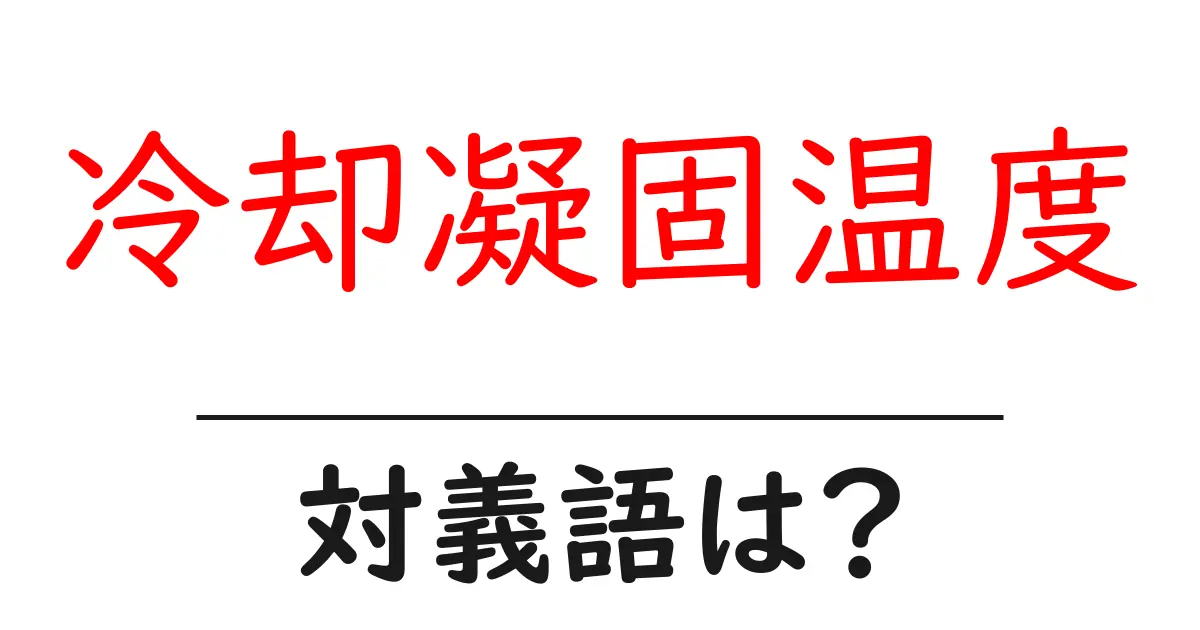 冷却凝固温度の対義語・反対語を使用例を交えて分かりやすく解説！