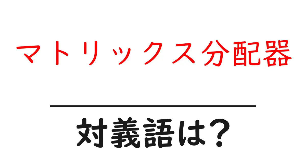 マトリックス分配器の対義語・反対語を使用例を交えて分かりやすく解説!
