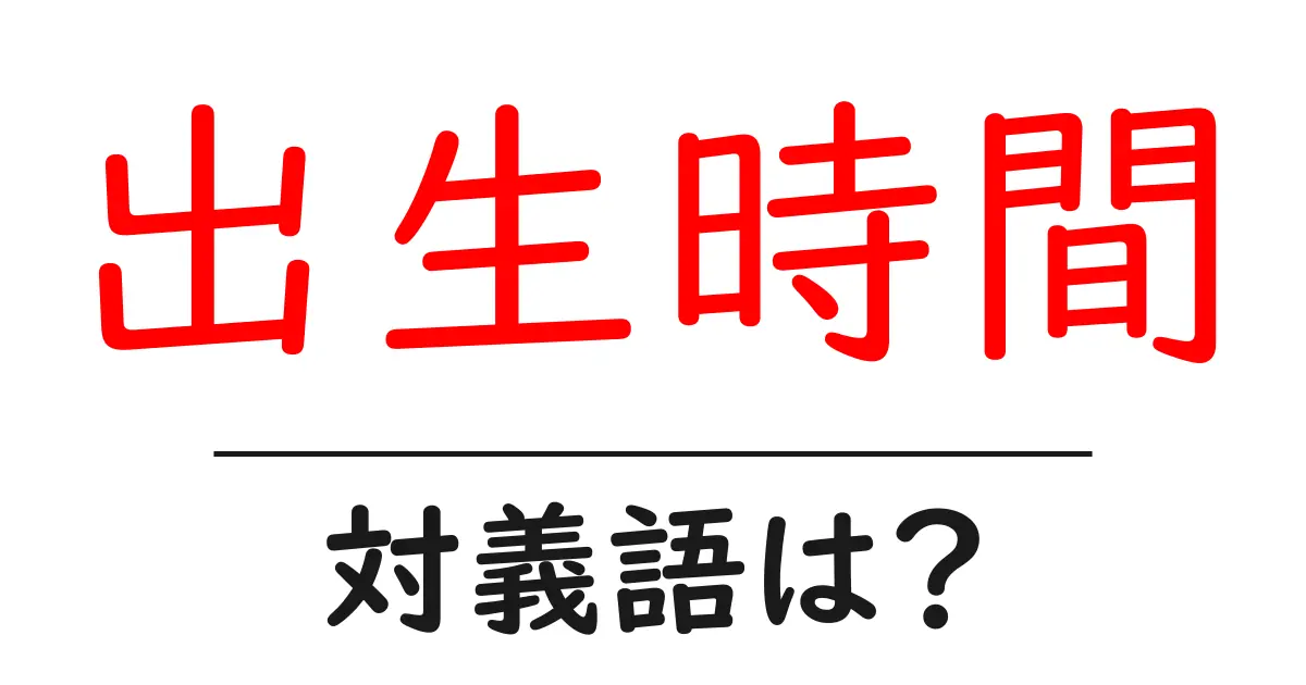 出生時間の対義語・反対語を使用例を交えて分かりやすく解説!