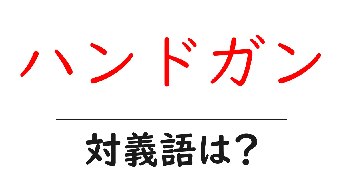 ハンドガンの対義語・反対語を使用例を交えて分かりやすく解説!
