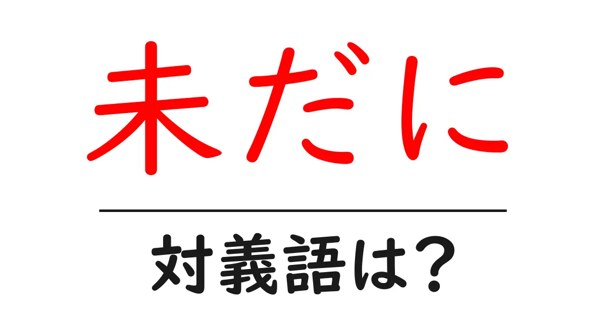 未だにの対義語・反対語を使用例を交えて分かりやすく解説!