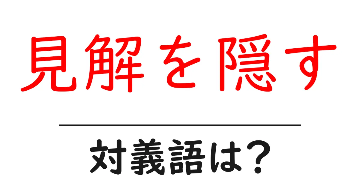 見解を隠すの対義語・反対語を使用例を交えて分かりやすく解説!