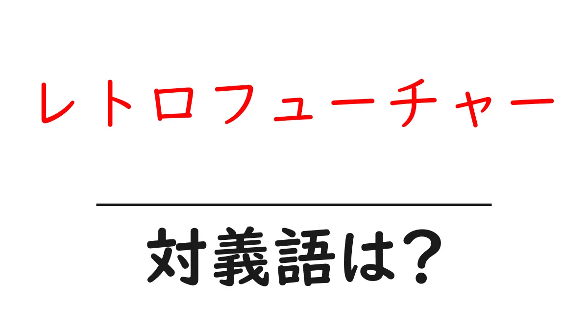 レトロフューチャーの対義語・反対語を使用例を交えて分かりやすく解説!