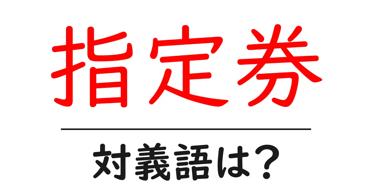 指定券の対義語・反対語を使用例を交えて分かりやすく解説！