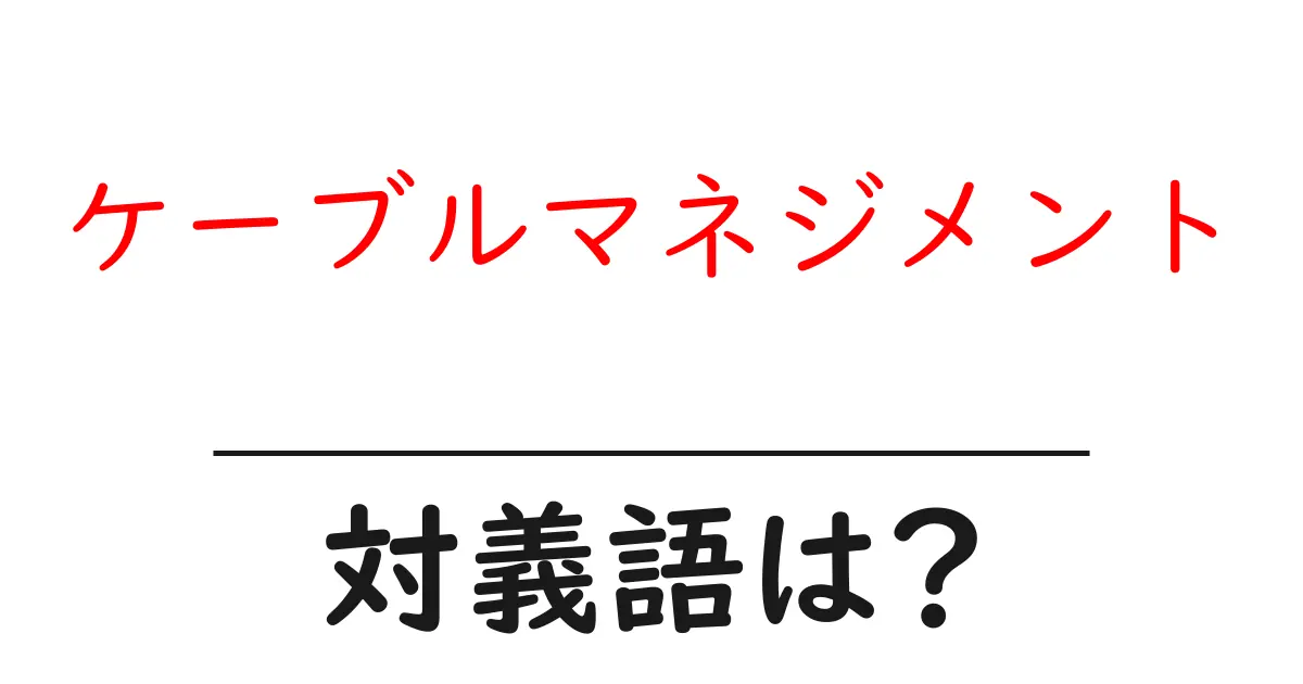 ケーブルマネジメントの対義語・反対語を使用例を交えて分かりやすく解説！