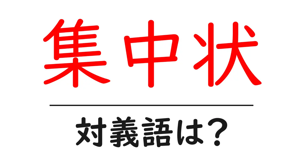 集中状の対義語・反対語を使用例を交えて分かりやすく解説!