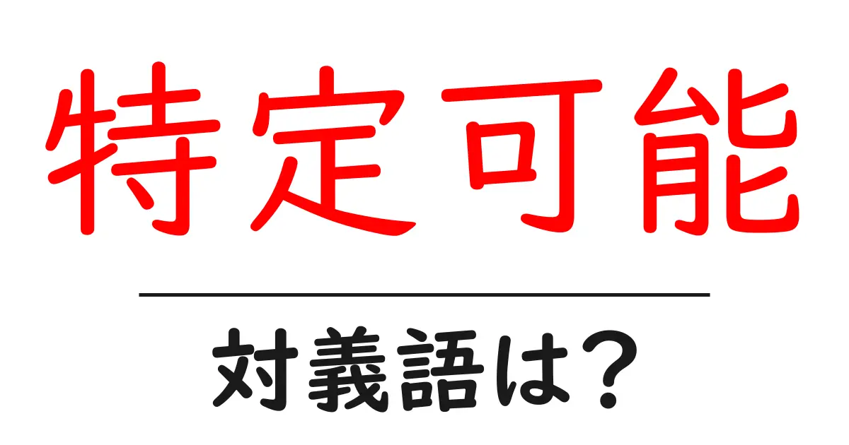 特定可能の対義語・反対語を使用例を交えて分かりやすく解説!
