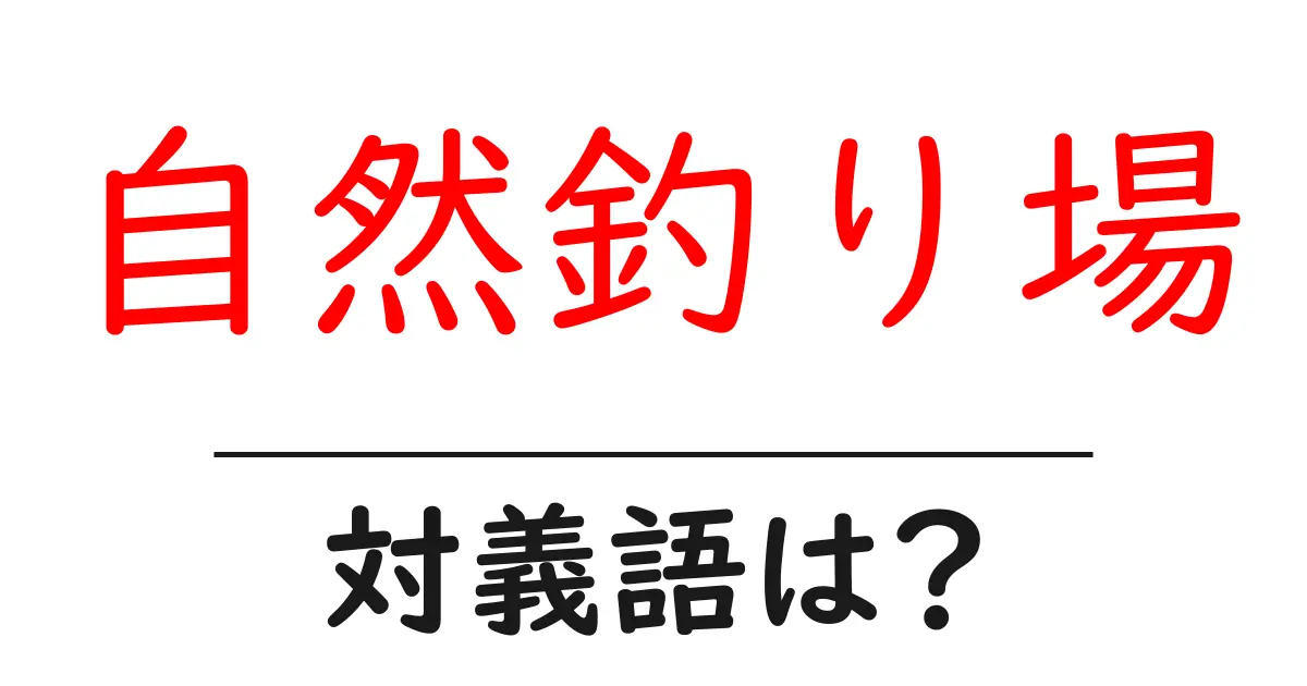 自然釣り場の対義語・反対語を使用例を交えて分かりやすく解説!