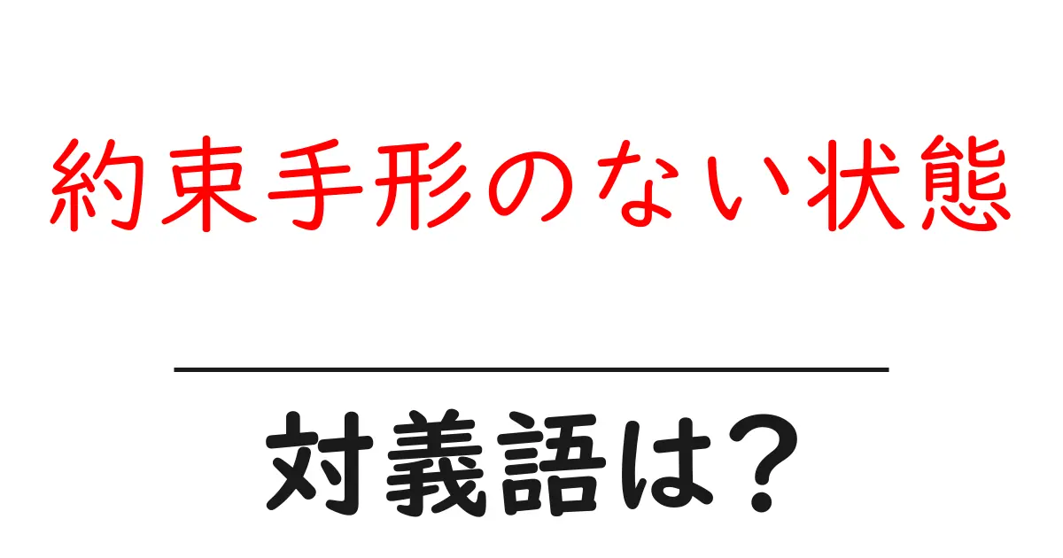約束手形のない状態の対義語・反対語を使用例を交えて分かりやすく解説!