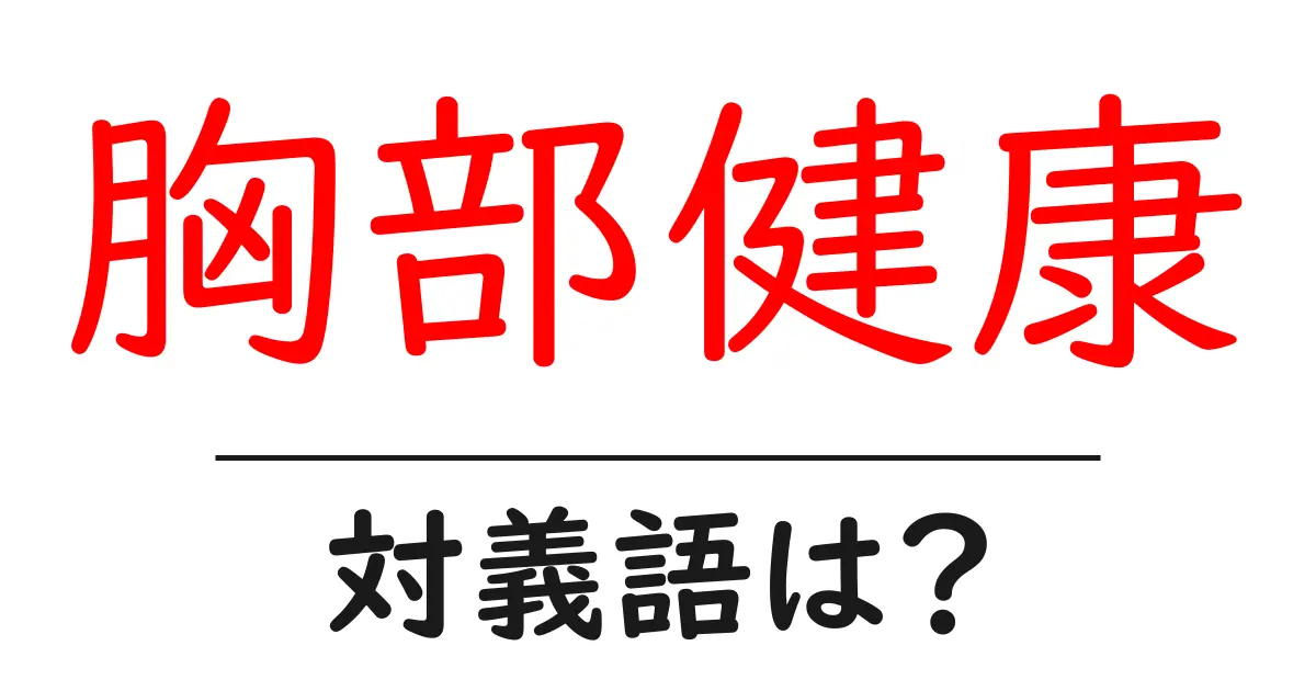 胸部健康の対義語・反対語を使用例を交えて分かりやすく解説!