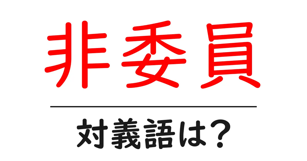 非委員の対義語・反対語を使用例を交えて分かりやすく解説!