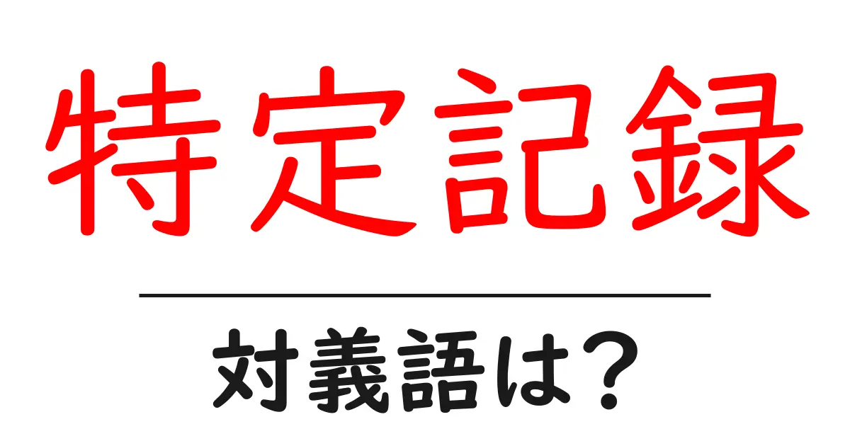 特定記録の対義語・反対語を使用例を交えて分かりやすく解説!