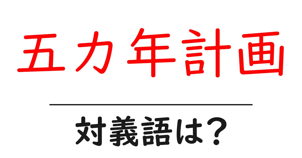 五カ年計画の対義語・反対語を使用例を交えて分かりやすく解説!