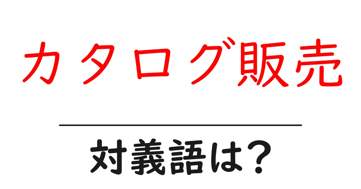 カタログ販売の対義語・反対語を使用例を交えて分かりやすく解説!